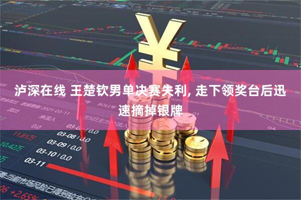泸深在线 王楚钦男单决赛失利, 走下领奖台后迅速摘掉银牌
