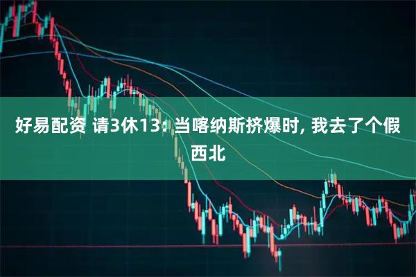 好易配资 请3休13: 当喀纳斯挤爆时, 我去了个假西北