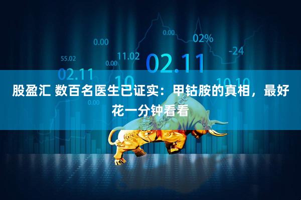 股盈汇 数百名医生已证实：甲钴胺的真相，最好花一分钟看看