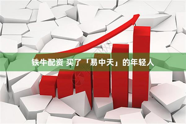铁牛配资 买了「易中天」的年轻人