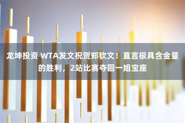 龙坤投资 WTA发文祝贺郑钦文！直言极具含金量的胜利，2站比赛夺回一姐宝座